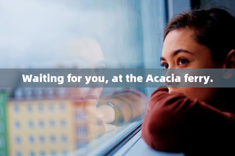 Waiting for you, at the Acacia ferry.