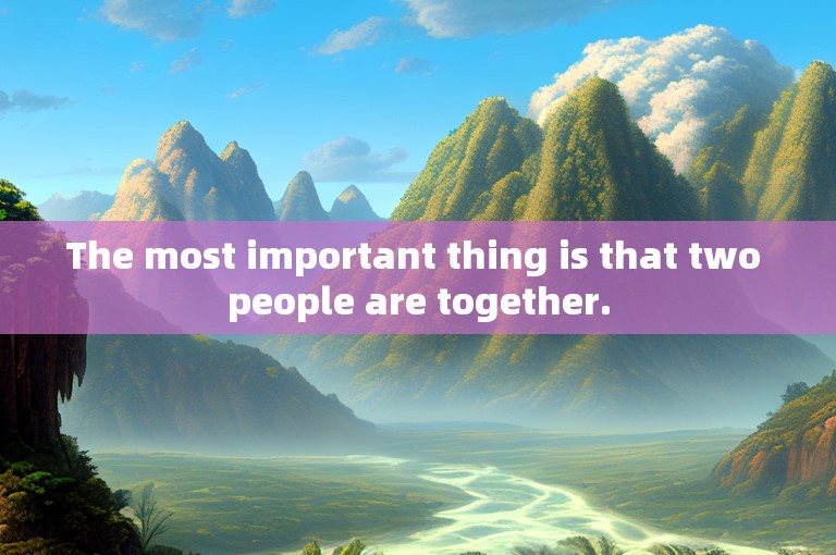 The most important thing is that two people are together.
