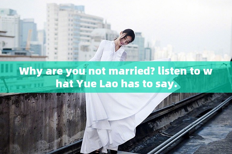 Why are you not married? listen to what Yue Lao has to say.