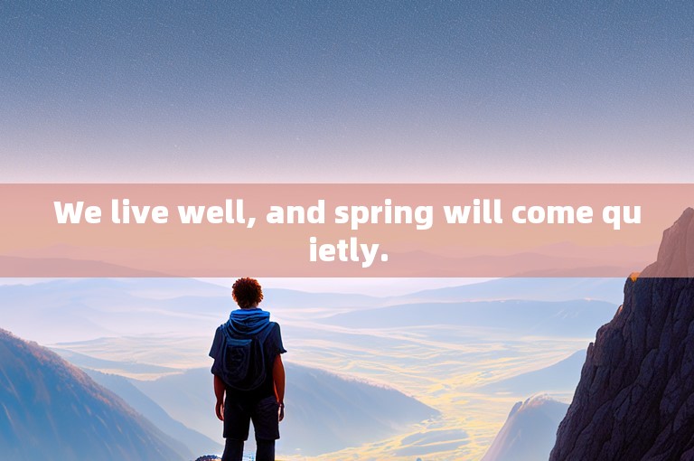 We live well, and spring will come quietly.