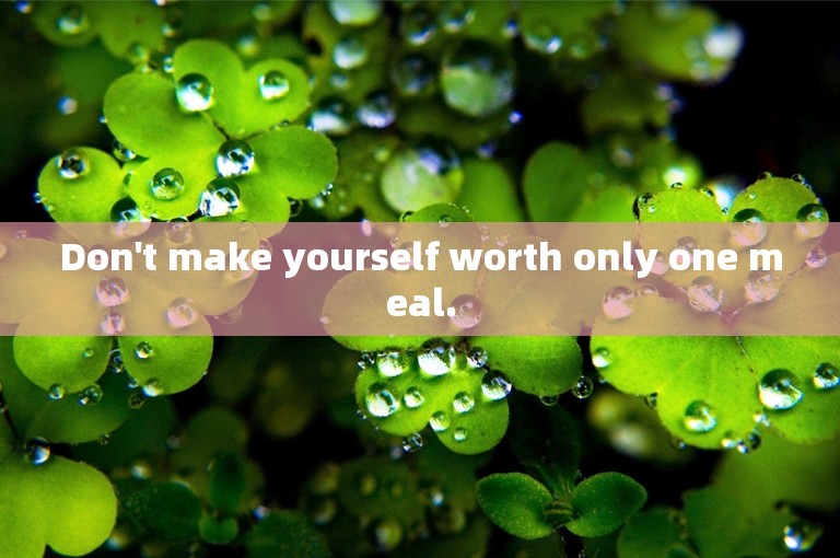 Don't make yourself worth only one meal.