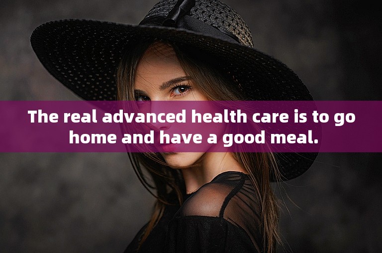 The real advanced health care is to go home and have a good meal.