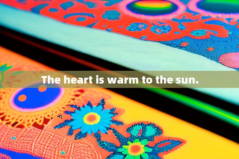 The heart is warm to the sun.
