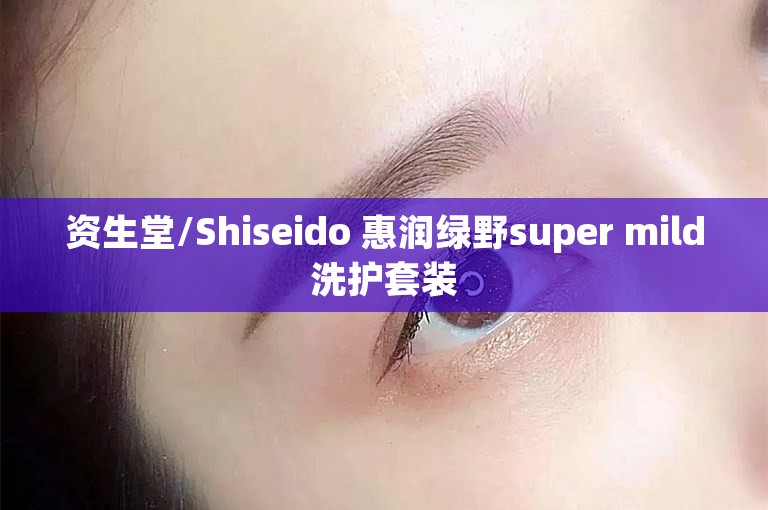资生堂/Shiseido 惠润绿野super mild洗护套装