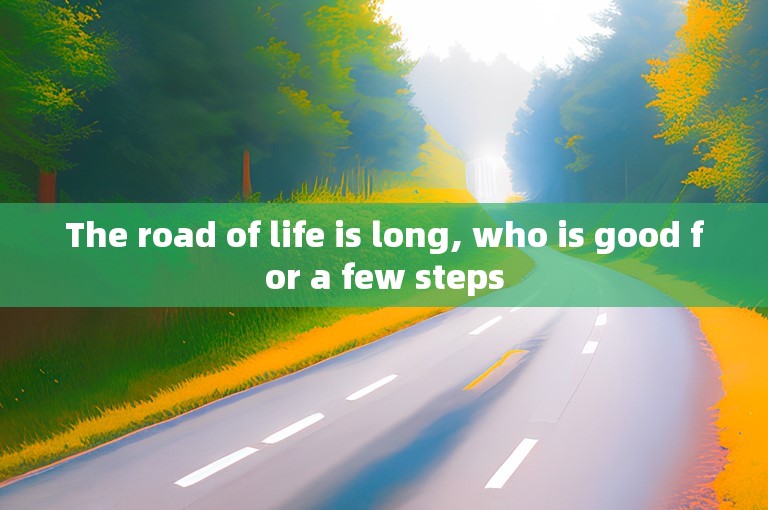 The road of life is long, who is good for a few steps